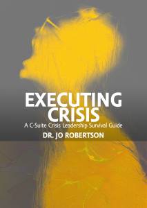 Executing Crisis: A C-Suite Crisis Leadership Survival Guide by Dr. Jo Robertson