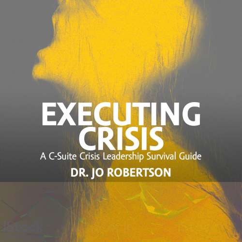 Executing Crisis: A C-Suite Crisis Leadership Survival Guide by Dr. Jo Robertson