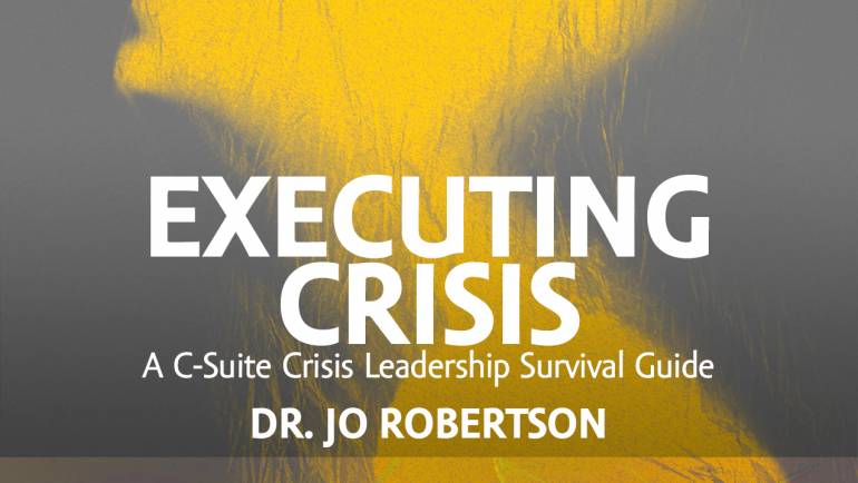 NEW BOOK – EXECUTING CRISIS A C-Suite Crisis Leadership Survival Guide, by Dr. Jo Robertson