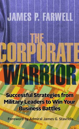 THE CORPORATE WARRIOR: Successful Strategies from Military Leaders to Win Your Business Battles