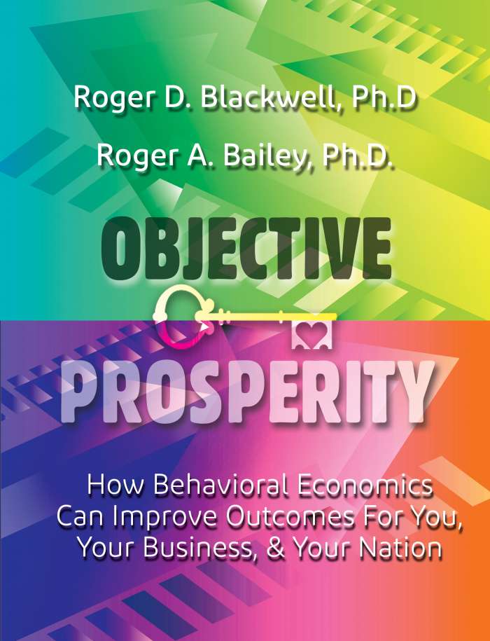 Objective Prosperity How Behavioral Economics Can Improve Outcomes for You, Your Business, and Your Nation by Roger Blackwell and Roger Bailey And Published By Rothstein Publishing